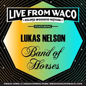 Live from Waco - Eclipse Weekend Festival: Brazos Nights Lukas Nelson and Band of Horses