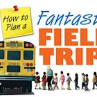 How to Plan a Fantastic Field Trip