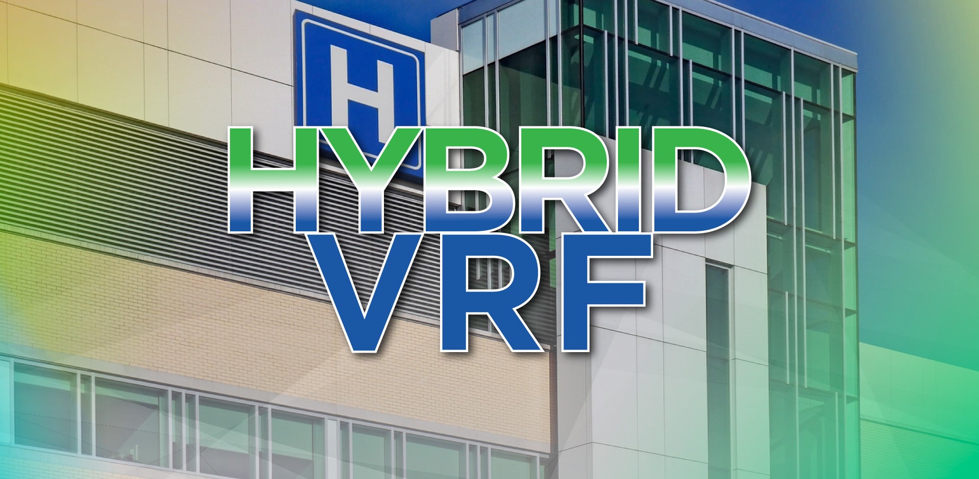 Exterior of a modern institutional building with a blue ‘H’ sign indicating a hospital building. Large, centered text reads ‘Hybrid VRF’ highlighting the topic of the article.