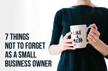 7 Things not to Forget as a Small Business Owner