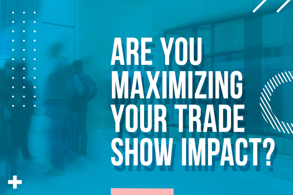 Are You Maximizing Your Trade Show Impact?